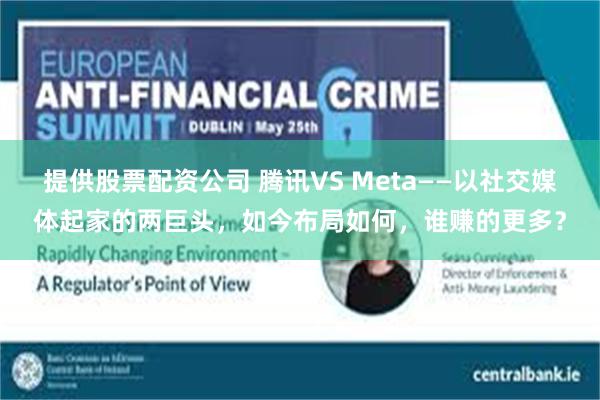 提供股票配资公司 腾讯VS Meta——以社交媒体起家的两巨头，如今布局如何，谁赚的更多？