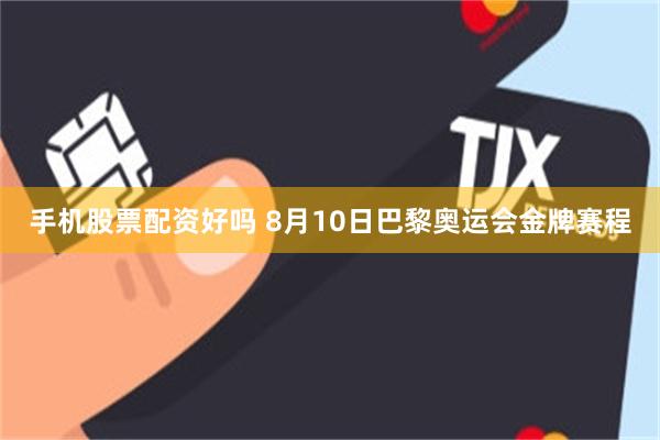 手机股票配资好吗 8月10日巴黎奥运会金牌赛程