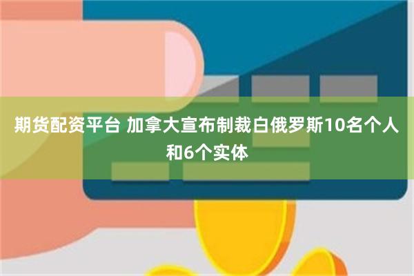 期货配资平台 加拿大宣布制裁白俄罗斯10名个人和6个实体