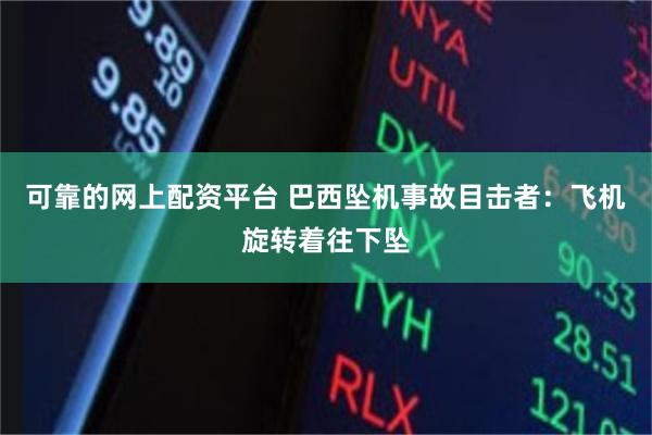 可靠的网上配资平台 巴西坠机事故目击者：飞机旋转着往下坠