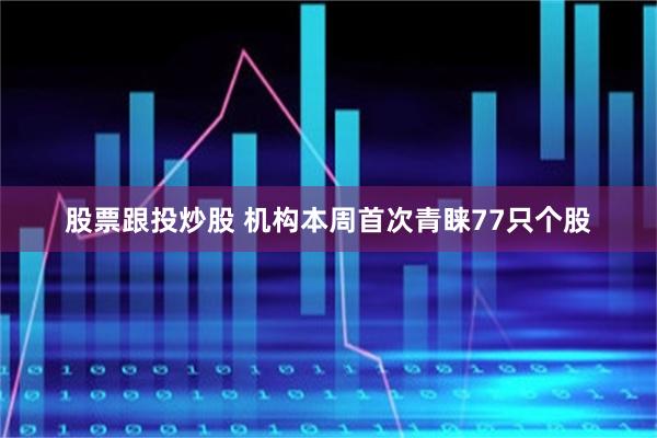 股票跟投炒股 机构本周首次青睐77只个股