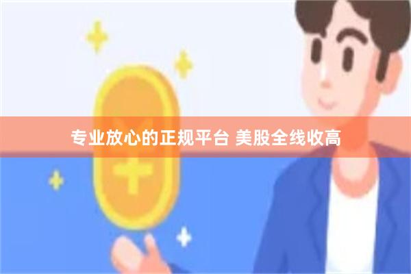 专业放心的正规平台 美股全线收高