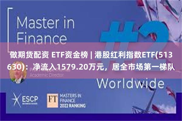 做期货配资 ETF资金榜 | 港股红利指数ETF(513630)：净流入1579.20万元，居全市场第一梯队
