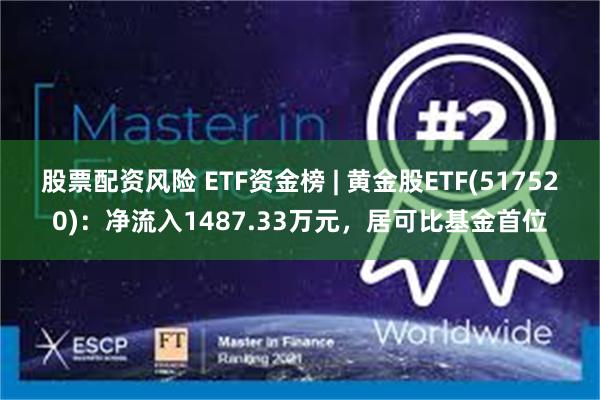 股票配资风险 ETF资金榜 | 黄金股ETF(517520)：净流入1487.33万元，居可比基金首位