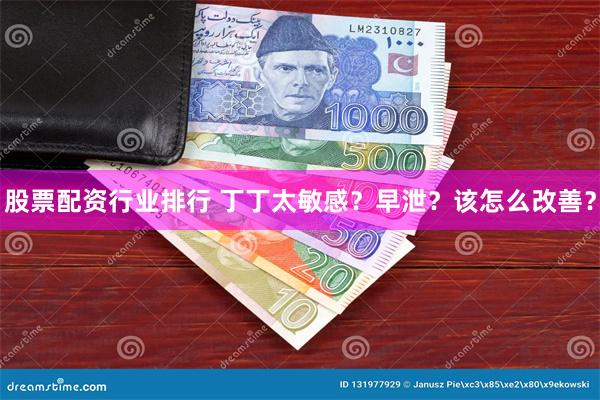 股票配资行业排行 丁丁太敏感？早泄？该怎么改善？