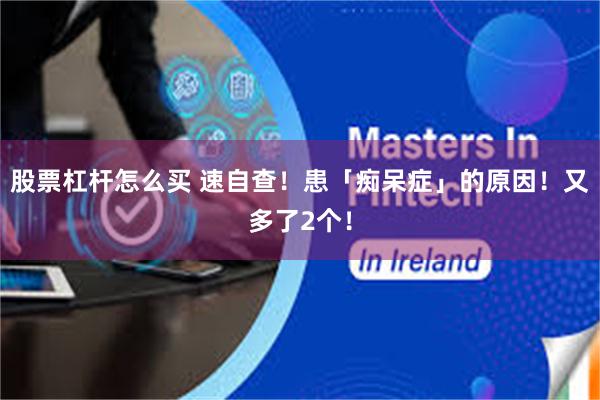 股票杠杆怎么买 速自查！患「痴呆症」的原因！又多了2个！