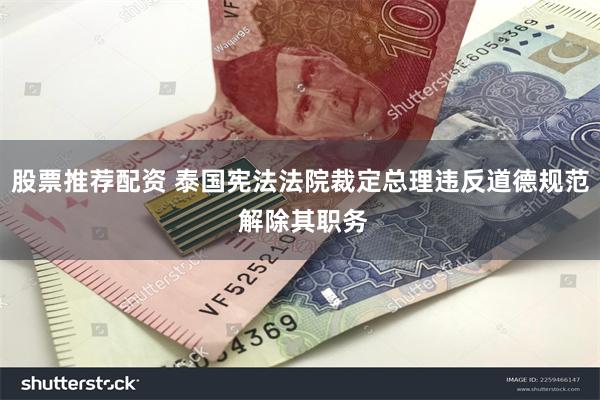 股票推荐配资 泰国宪法法院裁定总理违反道德规范 解除其职务