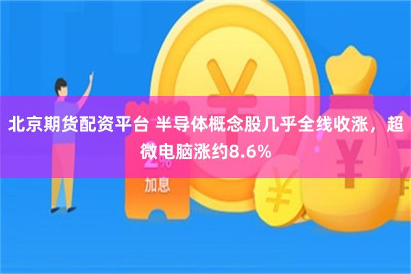 北京期货配资平台 半导体概念股几乎全线收涨，超微电脑涨约8.6%