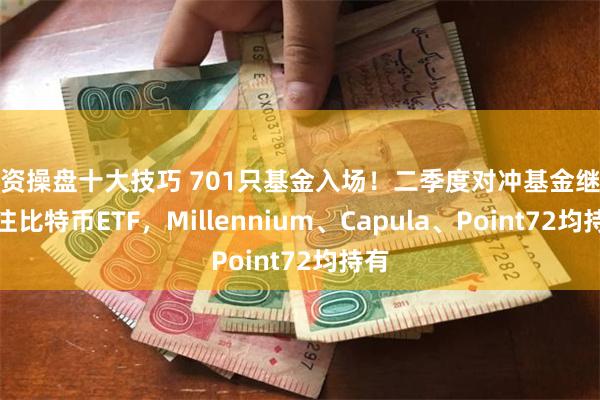 配资操盘十大技巧 701只基金入场！二季度对冲基金继续押注比特币ETF，Millennium、Capula、Point72均持有