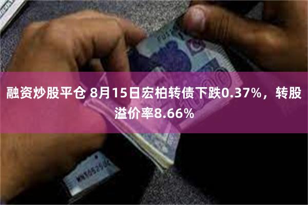 融资炒股平仓 8月15日宏柏转债下跌0.37%，转股溢价率8.66%