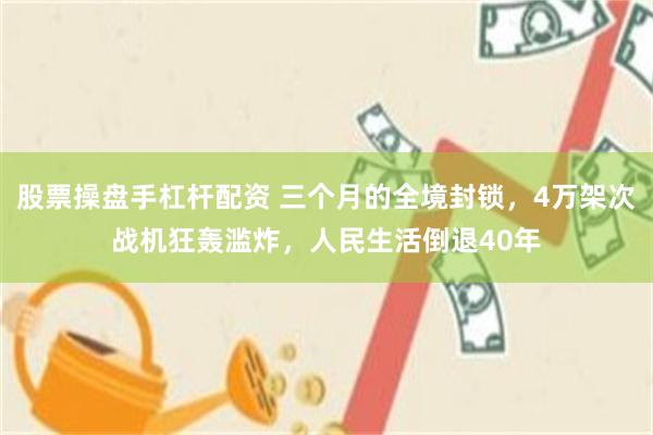 股票操盘手杠杆配资 三个月的全境封锁，4万架次战机狂轰滥炸，人民生活倒退40年