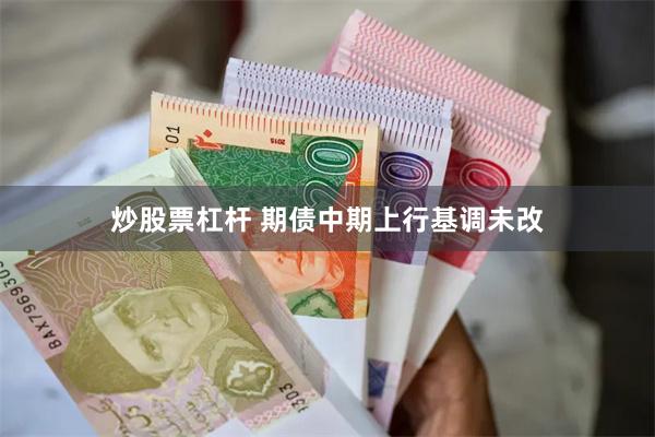 炒股票杠杆 期债中期上行基调未改