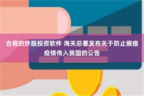 合规的炒股投资软件 海关总署发布关于防止猴痘疫情传入我国的公告