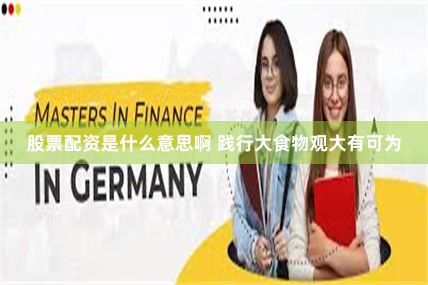 股票配资是什么意思啊 践行大食物观大有可为