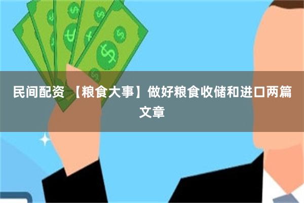 民间配资 【粮食大事】做好粮食收储和进口两篇文章