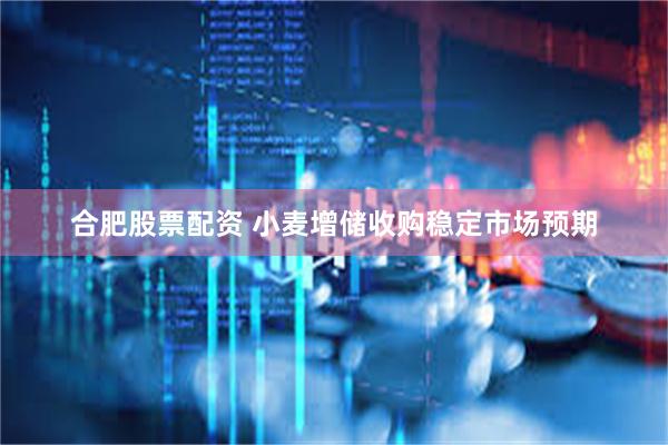 合肥股票配资 小麦增储收购稳定市场预期