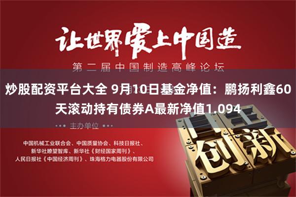 炒股配资平台大全 9月10日基金净值：鹏扬利鑫60天滚动持有债券A最新净值1.094