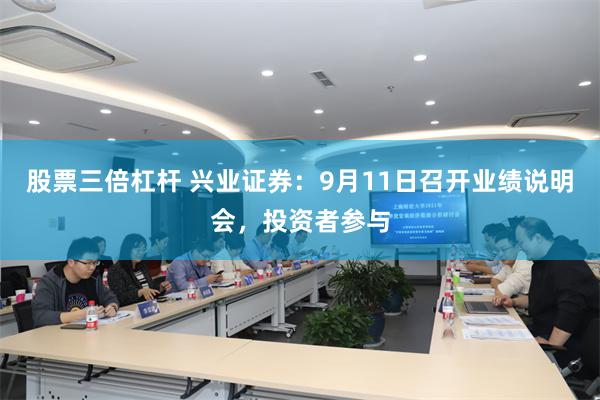 股票三倍杠杆 兴业证券：9月11日召开业绩说明会，投资者参与