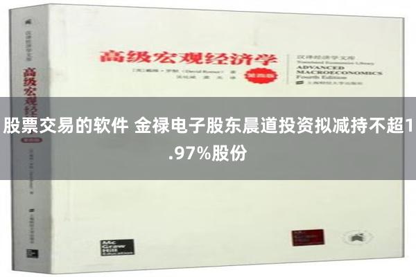 股票交易的软件 金禄电子股东晨道投资拟减持不超1.97%股份