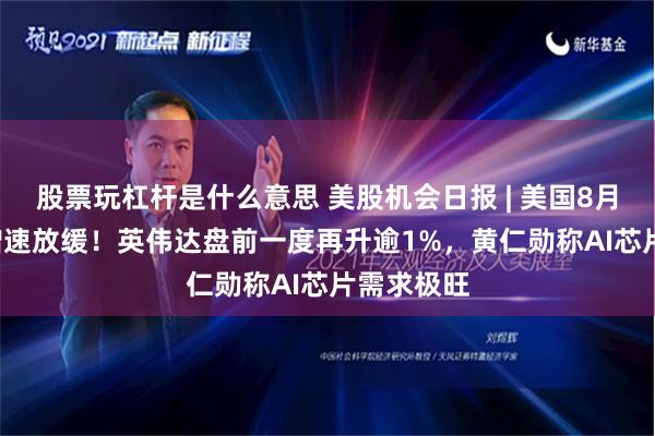 股票玩杠杆是什么意思 美股机会日报 | 美国8月PPI同比增速放缓！英伟达盘前一度再升逾1%，黄仁勋称AI芯片需求极旺