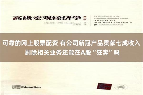 可靠的网上股票配资 有公司新冠产品贡献七成收入 剔除相关业务还能在A股“狂奔”吗