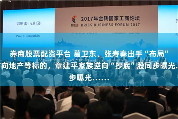 券商股票配资平台 葛卫东、张寿春出手“布局”！瞄向地产等标的，章建平家族逆向“抄底”股同步曝光……