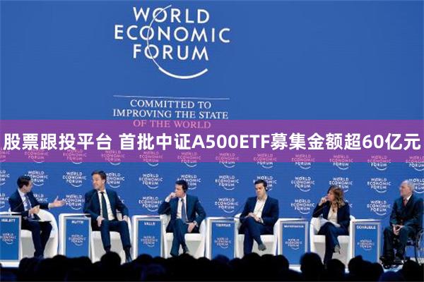 股票跟投平台 首批中证A500ETF募集金额超60亿元