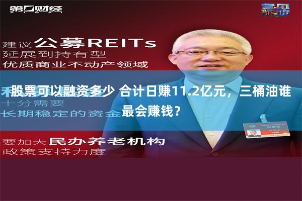 股票可以融资多少 合计日赚11.2亿元，三桶油谁最会赚钱？