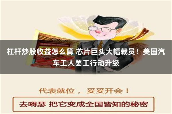 杠杆炒股收益怎么算 芯片巨头大幅裁员！美国汽车工人罢工行动升级