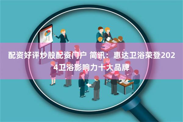 配资好评炒股配资门户 简讯：惠达卫浴荣登2024卫浴影响力十大品牌