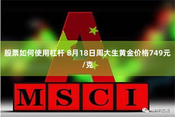 股票如何使用杠杆 8月18日周大生黄金价格749元/克