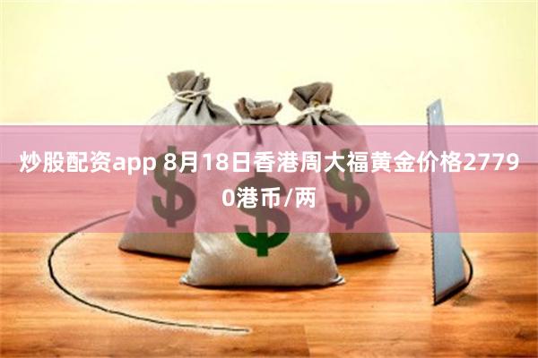 炒股配资app 8月18日香港周大福黄金价格27790港币/两