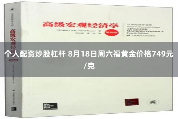 个人配资炒股杠杆 8月18日周六福黄金价格749元/克