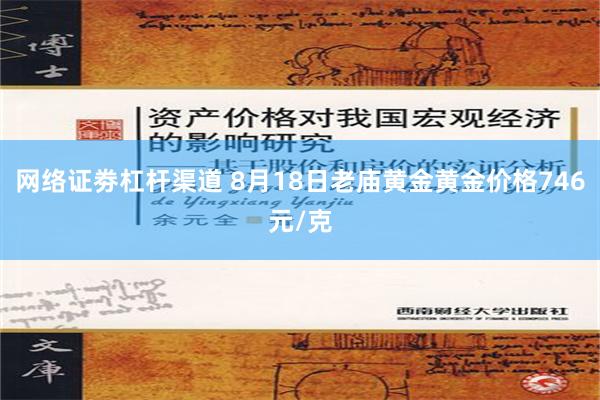 网络证劵杠杆渠道 8月18日老庙黄金黄金价格746元/克