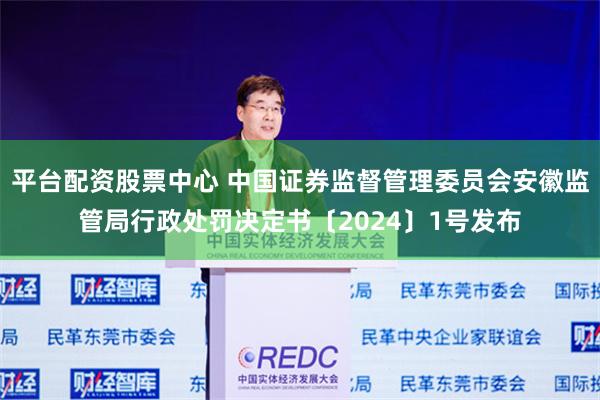 平台配资股票中心 中国证券监督管理委员会安徽监管局行政处罚决定书〔2024〕1号发布