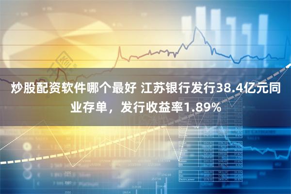 炒股配资软件哪个最好 江苏银行发行38.4亿元同业存单，发行收益率1.89%