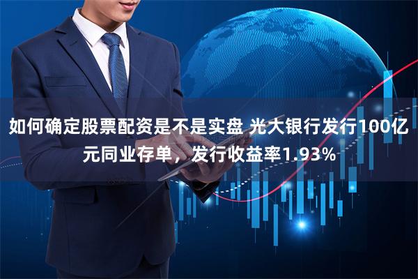 如何确定股票配资是不是实盘 光大银行发行100亿元同业存单，发行收益率1.93%