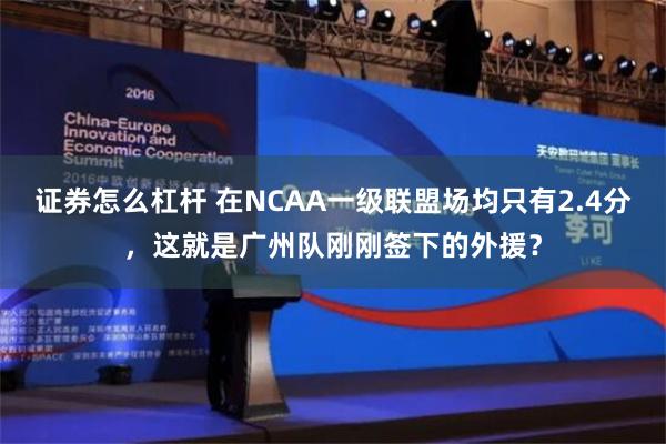 证券怎么杠杆 在NCAA一级联盟场均只有2.4分，这就是广州队刚刚签下的外援？