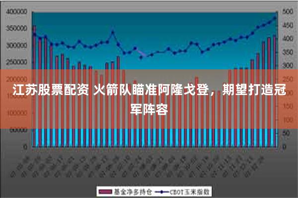 江苏股票配资 火箭队瞄准阿隆戈登，期望打造冠军阵容