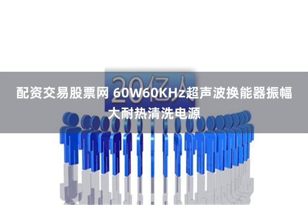 配资交易股票网 60W60KHz超声波换能器振幅大耐热清洗电源