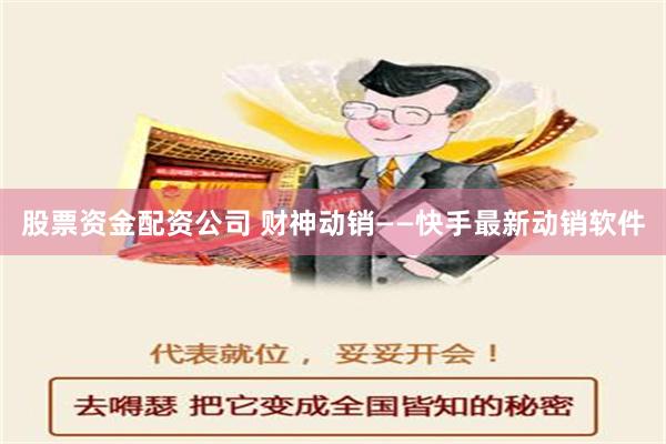 股票资金配资公司 财神动销——快手最新动销软件