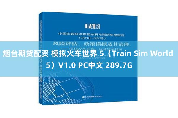 烟台期货配资 模拟火车世界 5（Train Sim World 5）V1.0 PC中文 289.7G