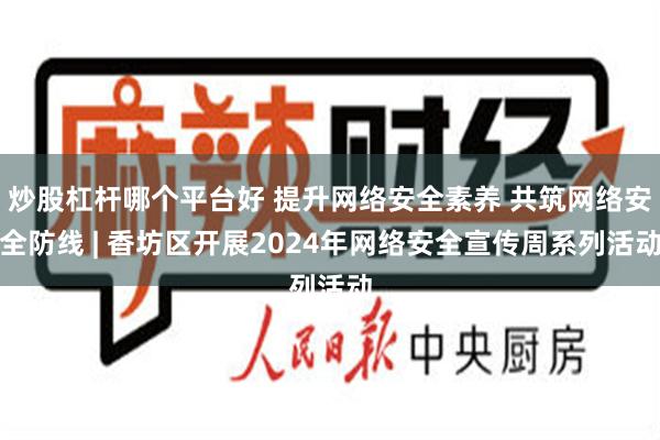 炒股杠杆哪个平台好 提升网络安全素养 共筑网络安全防线 | 香坊区开展2024年网络安全宣传周系列活动
