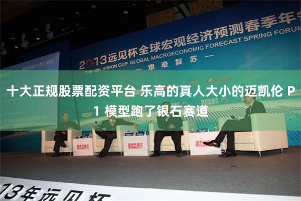 十大正规股票配资平台 乐高的真人大小的迈凯伦 P1 模型跑了银石赛道