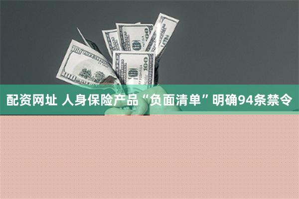 配资网址 人身保险产品“负面清单”明确94条禁令
