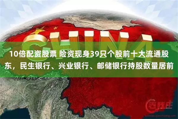 10倍配资股票 险资现身39只个股前十大流通股东，民生银行、兴业银行、邮储银行持股数量居前