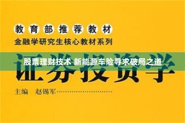 股票理财技术 新能源车险寻求破局之道