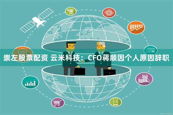 崇左股票配资 云米科技：CFO蒋顺因个人原因辞职