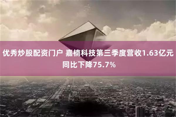 优秀炒股配资门户 嘉楠科技第三季度营收1.63亿元 同比下降75.7%