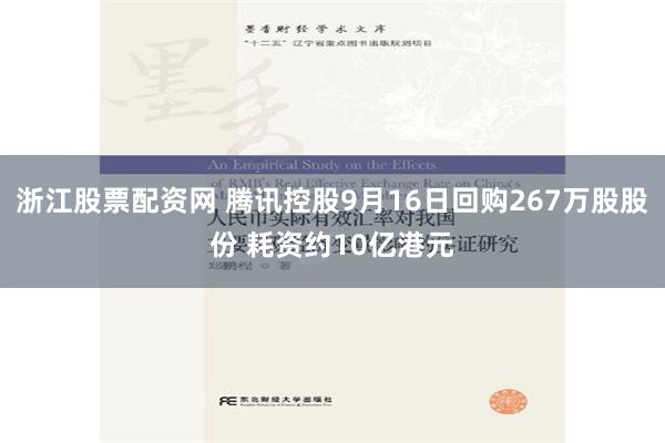 浙江股票配资网 腾讯控股9月16日回购267万股股份 耗资约10亿港元
